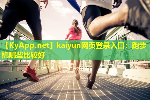 kaiyun网页登录入口：跑步机哪些比较好