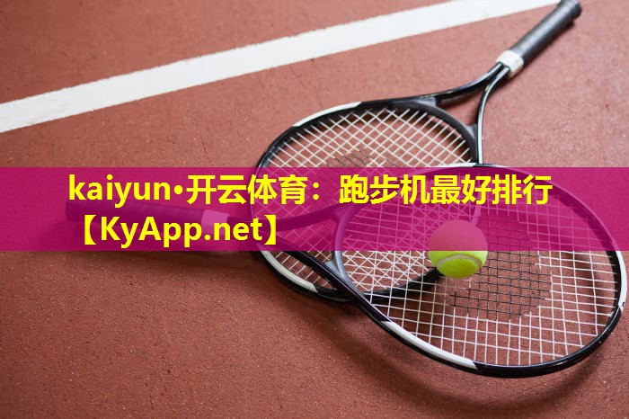 kaiyun·开云体育：跑步机最好排行
