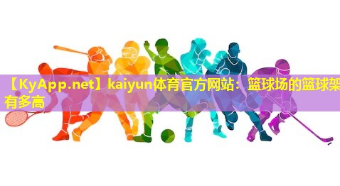 kaiyun体育官方网站：篮球场的篮球架有多高