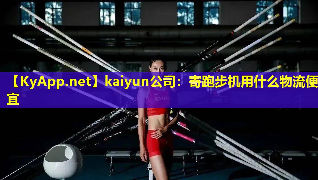 kaiyun公司：寄跑步机用什么物流便宜