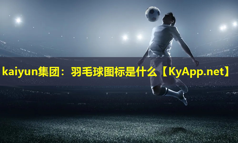 kaiyun集团：羽毛球图标是什么