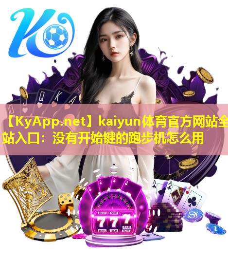 kaiyun体育官方网站全站入口：没有开始键的跑步机怎么用