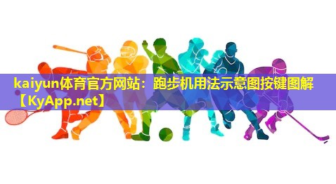 kaiyun体育官方网站：跑步机用法示意图按键图解
