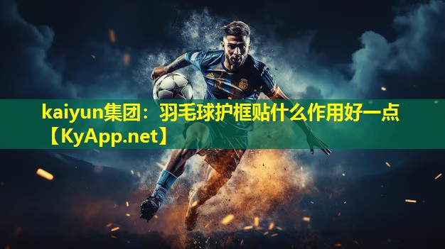 羽毛球护框贴什么作用好一点 羽毛球护框贴什么作用好一点