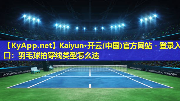 羽毛球拍穿线类型怎么选 羽毛球拍穿线类型怎么选